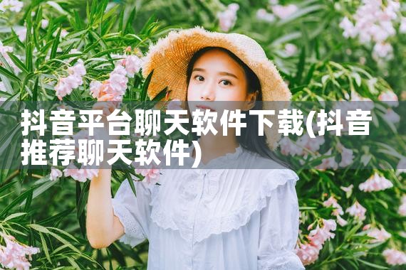 抖音平台聊天软件下载