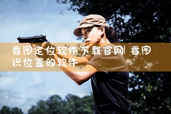 看图定位软件下载官网
