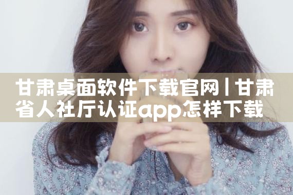 甘肃桌面软件下载官网