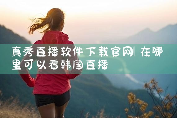 真秀直播软件下载官网
