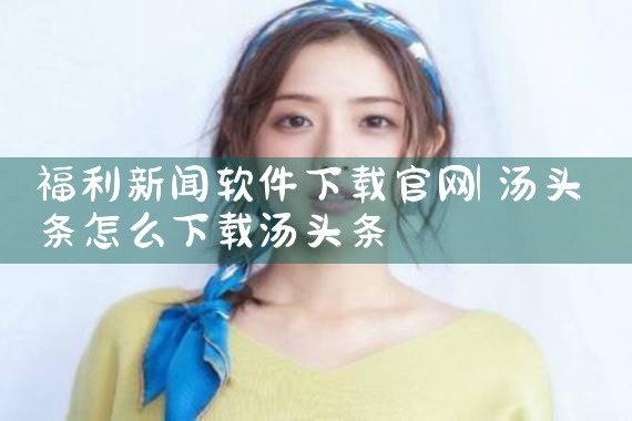 福利新闻软件下载官网
