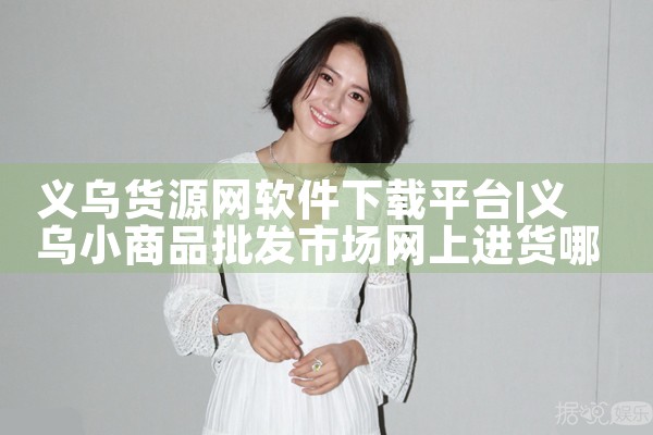 义乌货源网软件下载平台